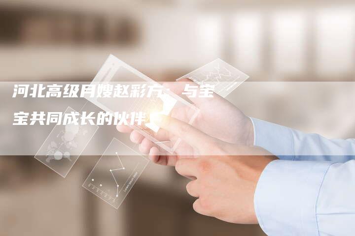 河北高级月嫂赵彩方：与宝宝共同成长的伙伴