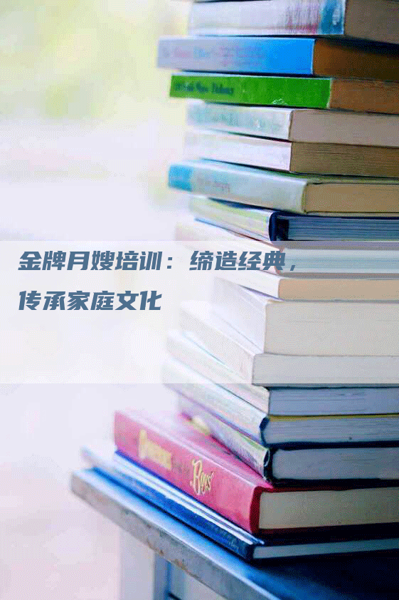 金牌月嫂培训：缔造经典，传承家庭文化
