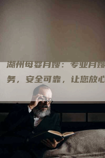 湖州母婴月嫂：专业月嫂服务，安全可靠，让您放心！