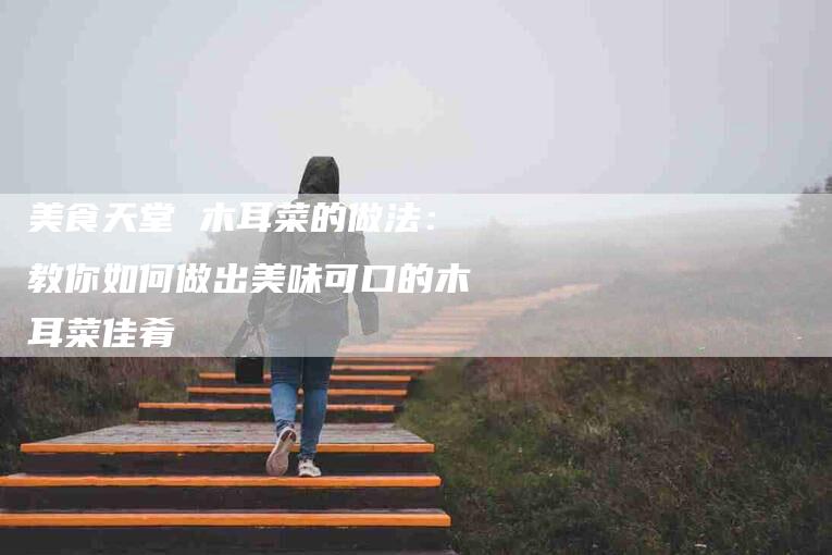 美食天堂 木耳菜的做法：教你如何做出美味可口的木耳菜佳肴-住家保姆月嫂服务_家政保洁钟点工家政服务_速上门月嫂网首页
