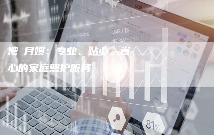 湾沚月嫂：专业、贴心、省心的家庭照护服务-住家保姆月嫂服务_家政保洁钟点工家政服务_速上门月嫂网首页