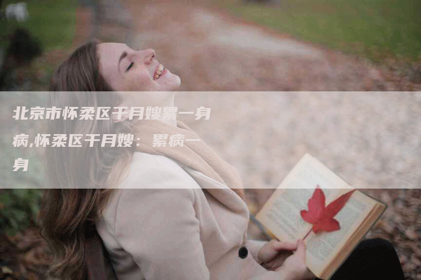 北京市怀柔区干月嫂累一身病,怀柔区干月嫂：累病一身