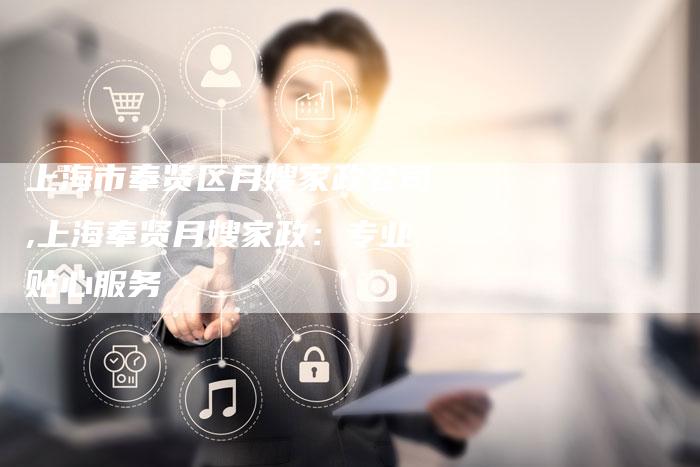 上海市奉贤区月嫂家政公司,上海奉贤月嫂家政：专业贴心服务