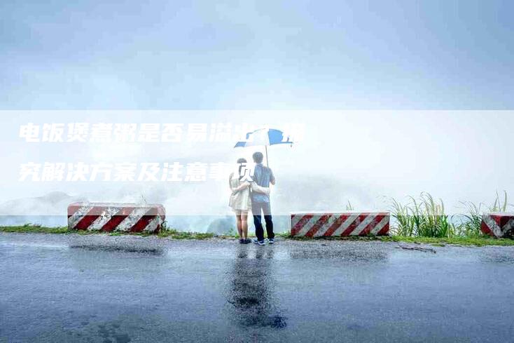 电饭煲煮粥是否易溢出？探究解决方案及注意事项-住家保姆月嫂服务_家政保洁钟点工家政服务_速上门月嫂网首页
