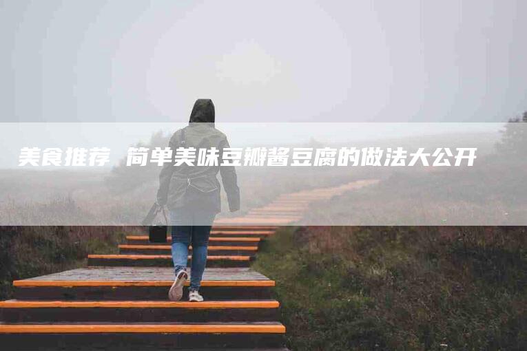 美食推荐 简单美味豆瓣酱豆腐的做法大公开