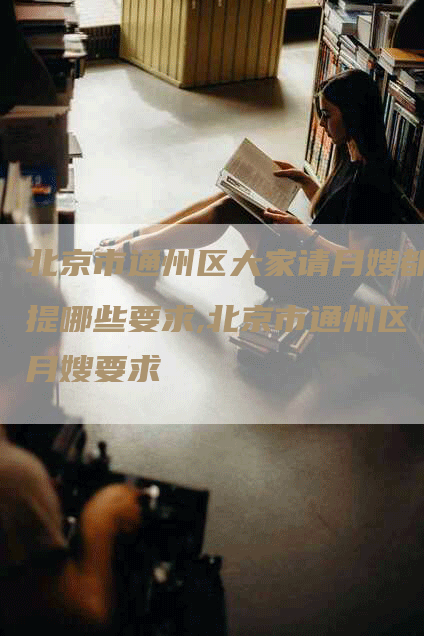 北京市通州区大家请月嫂都提哪些要求,北京市通州区月嫂要求