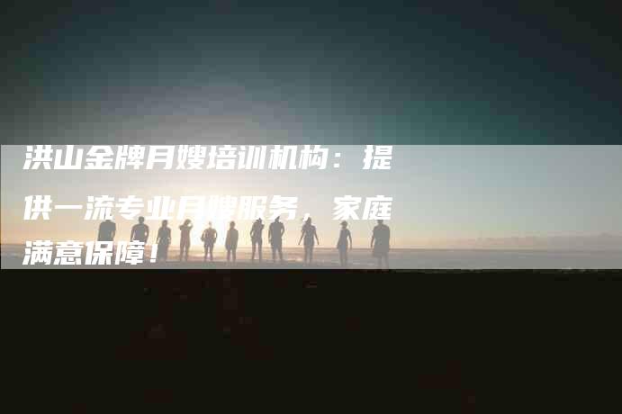 洪山金牌月嫂培训机构：提供一流专业月嫂服务，家庭满意保障！-住家保姆月嫂服务_家政保洁钟点工家政服务_速上门月嫂网首页