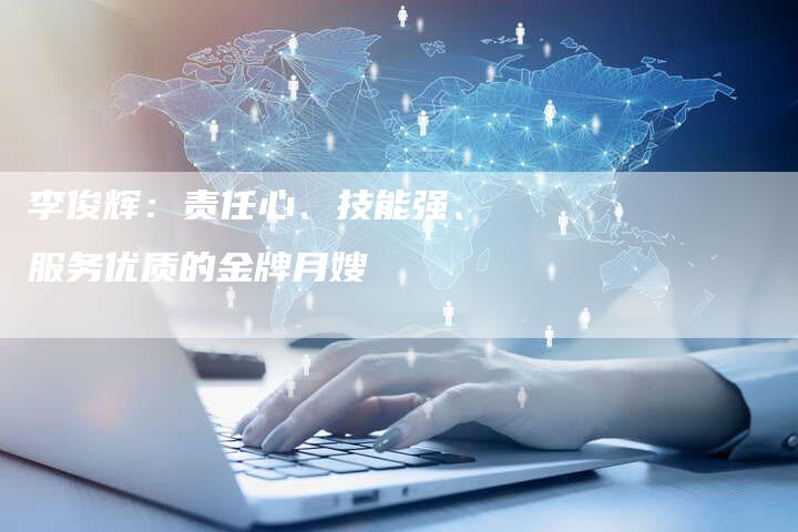 李俊辉：责任心、技能强、服务优质的金牌月嫂