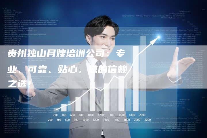 贵州独山月嫂培训公司：专业、可靠、贴心，您的信赖之选！