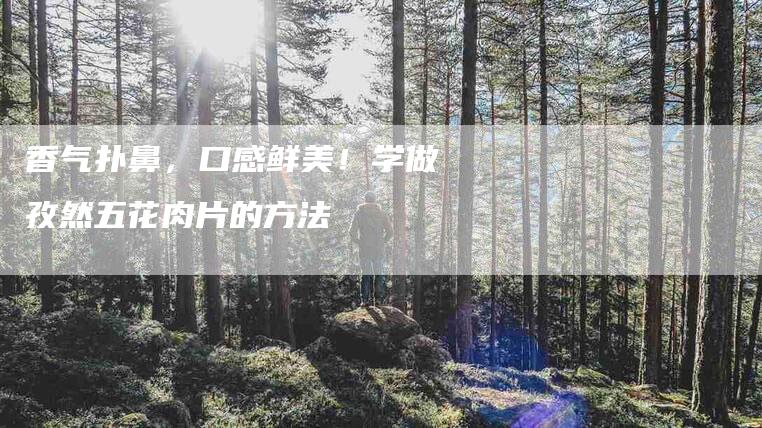 香气扑鼻，口感鲜美！学做孜然五花肉片的方法