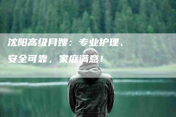 沈阳高级月嫂：专业护理、安全可靠，家庭满意！