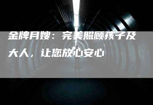 金牌月嫂：完美照顾孩子及大人，让您放心安心