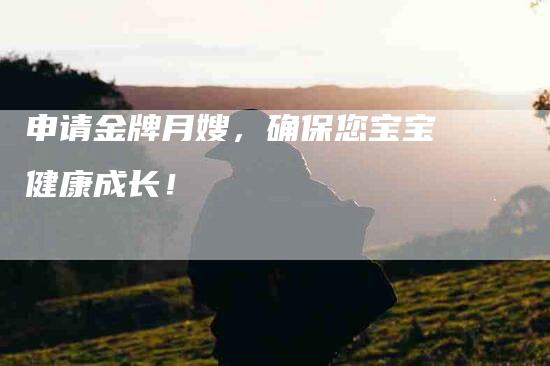 申请金牌月嫂，确保您宝宝健康成长！-住家保姆月嫂服务_家政保洁钟点工家政服务_速上门月嫂网首页