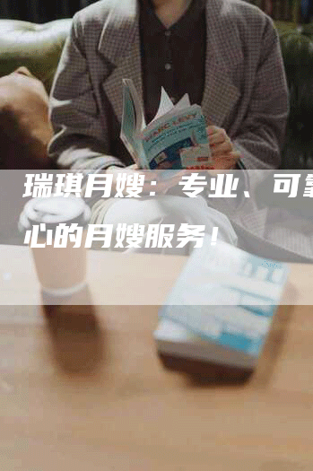 瑞琪月嫂：专业、可靠、放心的月嫂服务！
