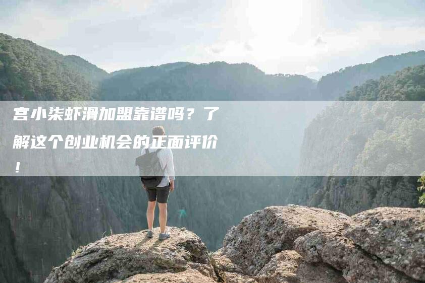宫小柒虾滑加盟靠谱吗？了解这个创业机会的正面评价！