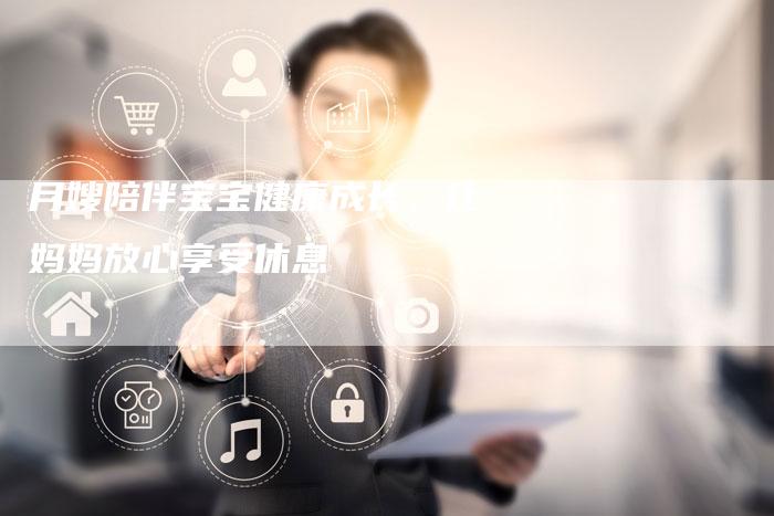 月嫂陪伴宝宝健康成长，让妈妈放心享受休息