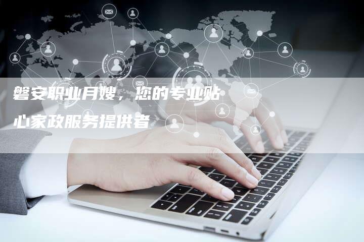 磐安职业月嫂,您的专业贴心家政服务提供者-住家保姆月嫂服务_家政保洁钟点工家政服务_速上门月嫂网首页