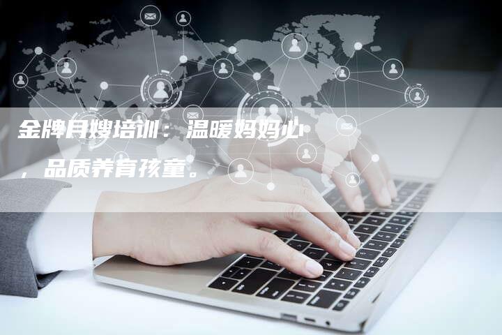 金牌月嫂培训：温暖妈妈心，品质养育孩童。