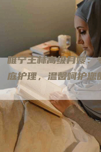 睢宁王林高级月嫂：专业家庭护理，温馨呵护您的宝宝-速上门月嫂网