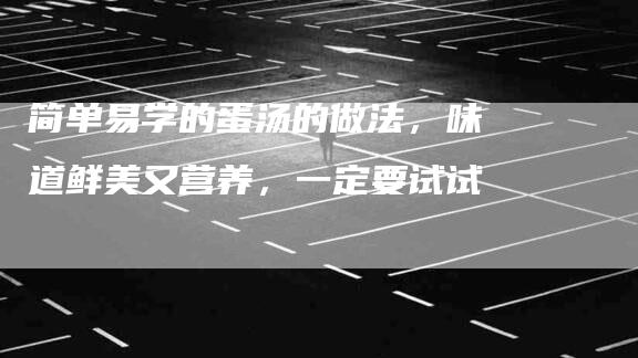 简单易学的蛋汤的做法，味道鲜美又营养，一定要试试-住家保姆月嫂服务_家政保洁钟点工家政服务_速上门月嫂网首页