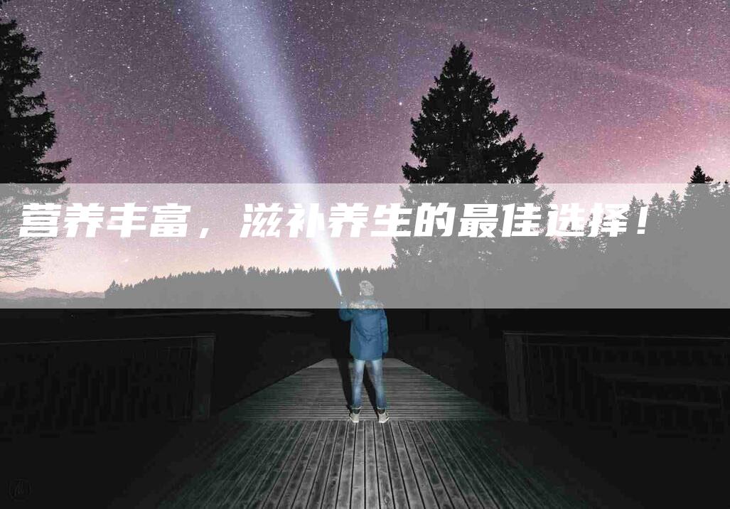 营养丰富，滋补养生的最佳选择！-住家保姆月嫂服务_家政保洁钟点工家政服务_速上门月嫂网首页