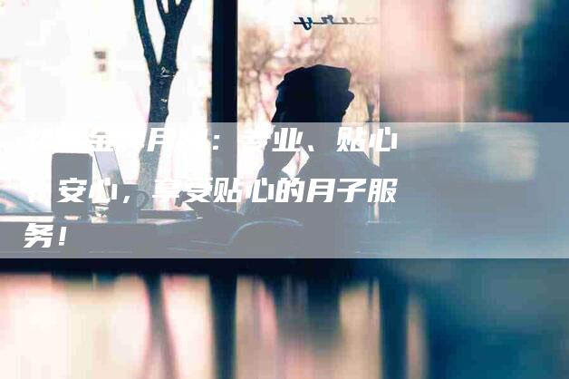 郯城金牌月嫂：专业、贴心、安心，享受贴心的月子服务！-住家保姆月嫂服务_家政保洁钟点工家政服务_速上门月嫂网首页