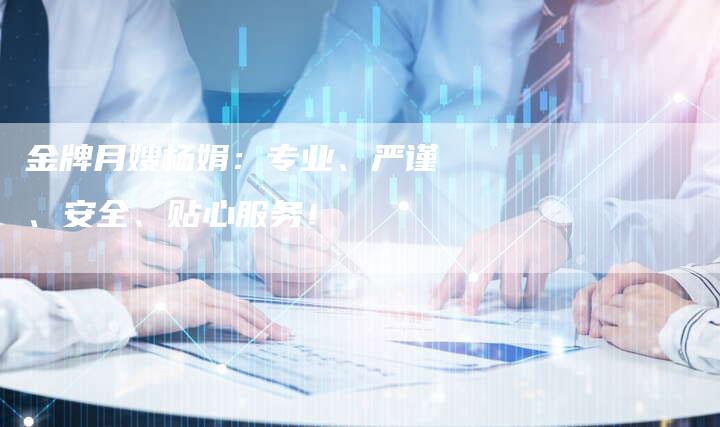 金牌月嫂杨娟：专业、严谨、安全、贴心服务！