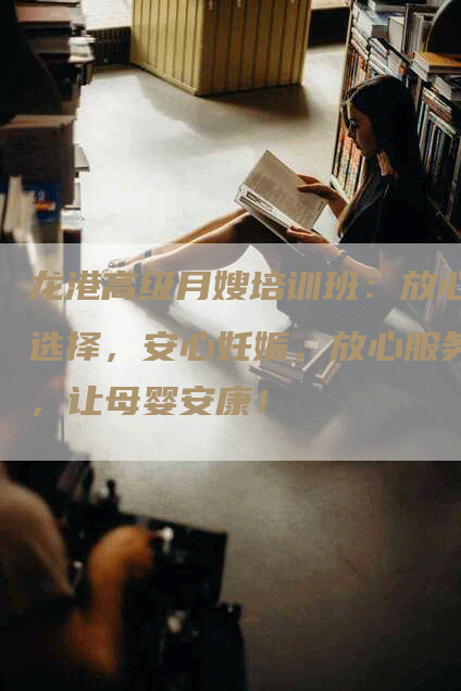 龙港高级月嫂培训班：放心选择，安心妊娠，放心服务，让母婴安康！-住家保姆月嫂服务_家政保洁钟点工家政服务_速上门月嫂网首页