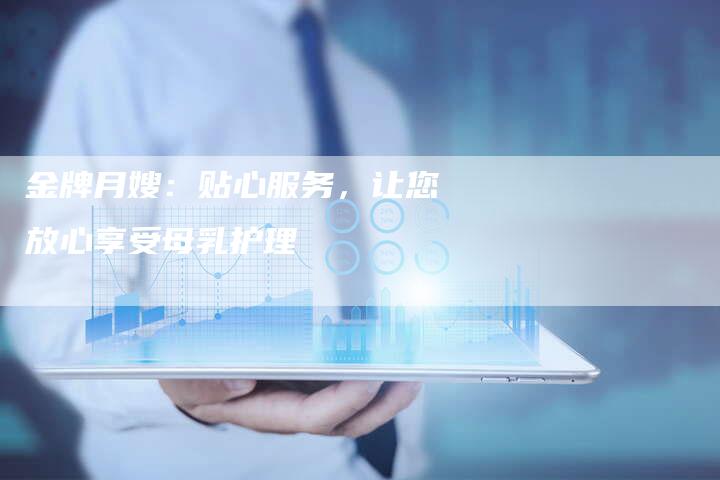 金牌月嫂：贴心服务，让您放心享受母乳护理-住家保姆月嫂服务_家政保洁钟点工家政服务_速上门月嫂网首页