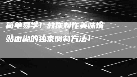 简单易学！教你制作美味锅贴面糊的独家调制方法！-住家保姆月嫂服务_家政保洁钟点工家政服务_速上门月嫂网首页