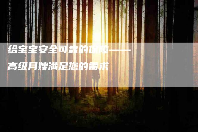 给宝宝安全可靠的保障——高级月嫂满足您的需求-住家保姆月嫂服务_家政保洁钟点工家政服务_速上门月嫂网首页