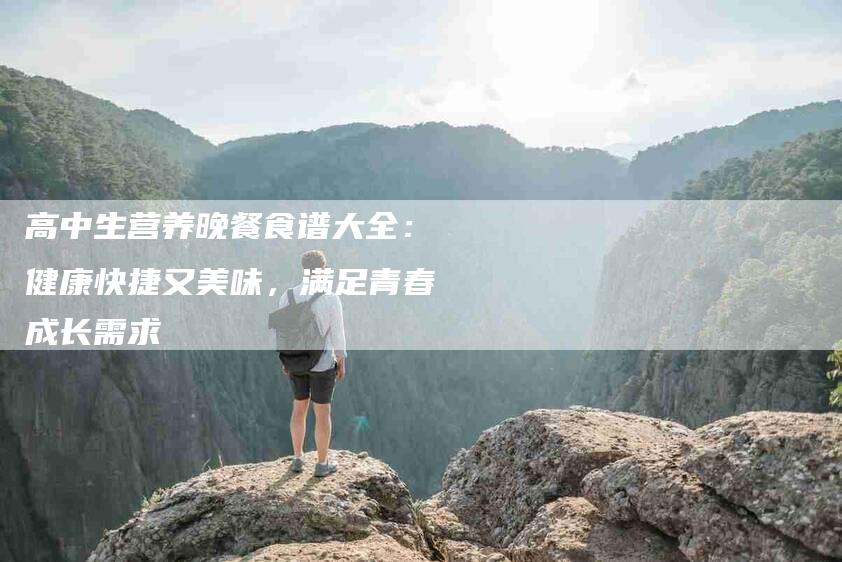 高中生营养晚餐食谱大全：健康快捷又美味，满足青春成长需求-住家保姆月嫂服务_家政保洁钟点工家政服务_速上门月嫂网首页