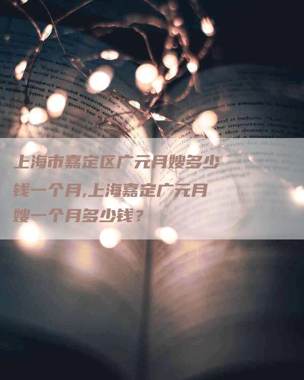 上海市嘉定区广元月嫂多少钱一个月,上海嘉定广元月嫂一个月多少钱？-住家保姆月嫂服务_家政保洁钟点工家政服务_速上门月嫂网首页