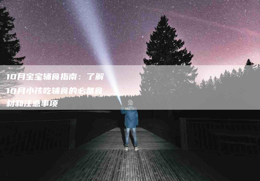 10月宝宝辅食指南：了解10月小孩吃辅食的必备食材和注意事项-住家保姆月嫂服务_家政保洁钟点工家政服务_速上门月嫂网首页