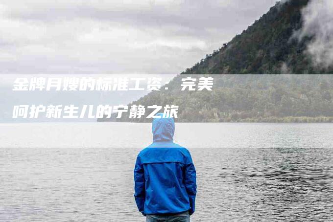 金牌月嫂的标准工资：完美呵护新生儿的宁静之旅-速上门月嫂网