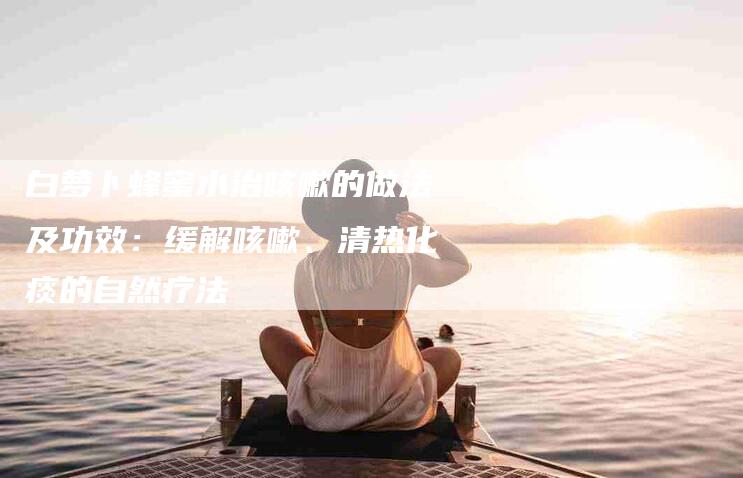 白萝卜蜂蜜水治咳嗽的做法及功效：缓解咳嗽、清热化痰的自然疗法