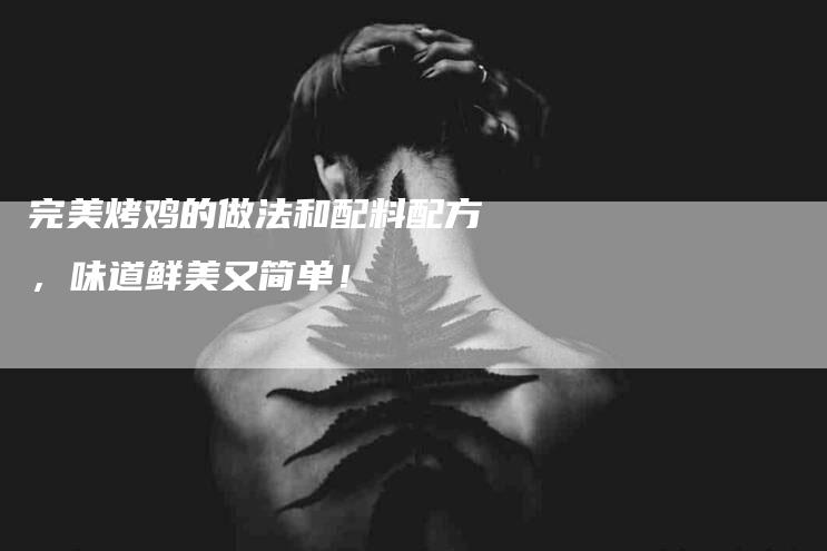 完美烤鸡的做法和配料配方，味道鲜美又简单！-住家保姆月嫂服务_家政保洁钟点工家政服务_速上门月嫂网首页