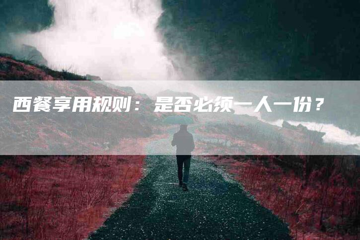 西餐享用规则：是否必须一人一份？