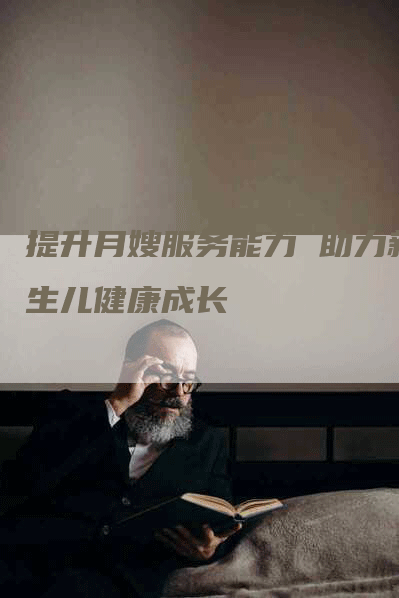 提升月嫂服务能力 助力新生儿健康成长