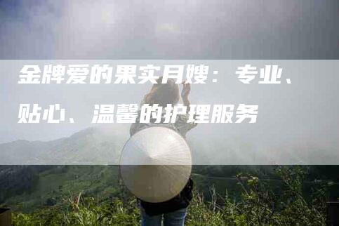 金牌爱的果实月嫂：专业、贴心、温馨的护理服务