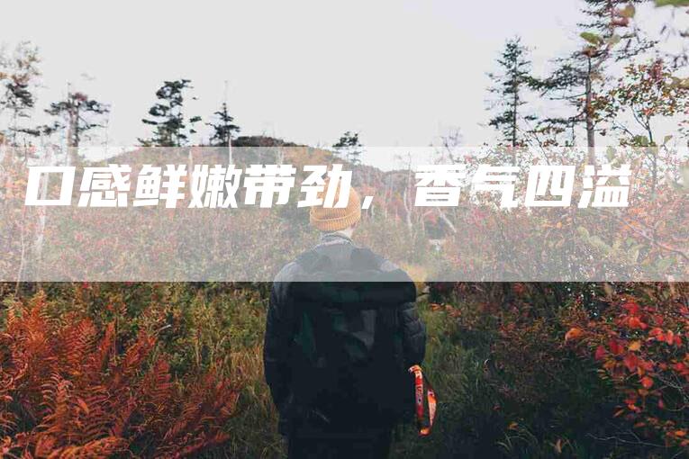 口感鲜嫩带劲，香气四溢-住家保姆月嫂服务_家政保洁钟点工家政服务_速上门月嫂网首页