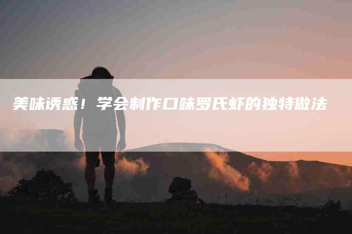 美味诱惑！学会制作口味罗氏虾的独特做法