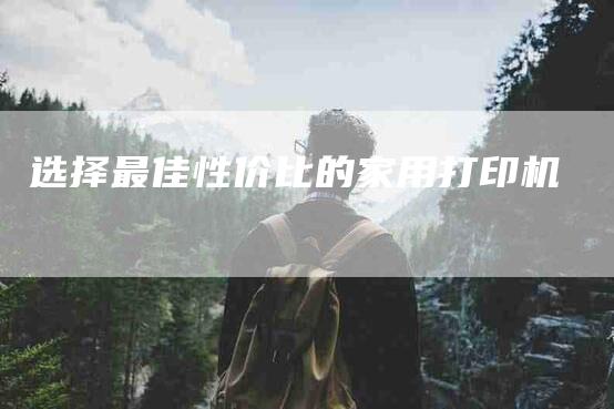选择最佳性价比的家用打印机-住家保姆月嫂服务_家政保洁钟点工家政服务_速上门月嫂网首页