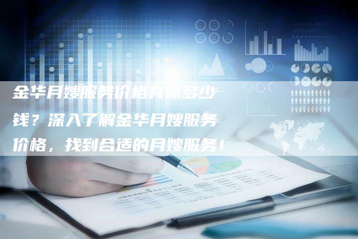 金华月嫂服务价格具体多少钱？深入了解金华月嫂服务价格，找到合适的月嫂服务！