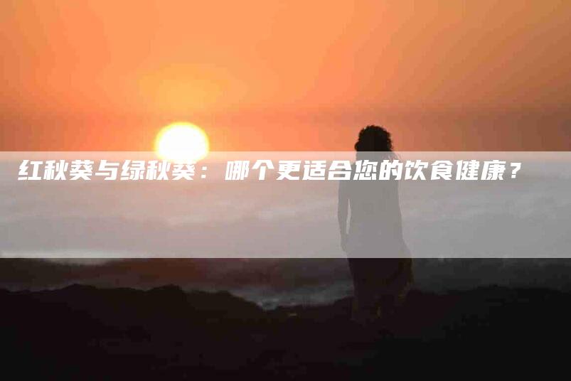 红秋葵与绿秋葵：哪个更适合您的饮食健康？-住家保姆月嫂服务_家政保洁钟点工家政服务_速上门月嫂网首页