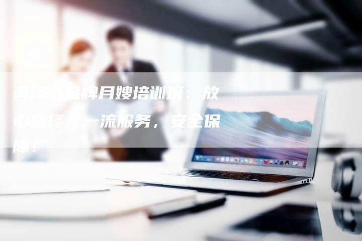 菏泽市金牌月嫂培训班：放心选择，一流服务，安全保障！-住家保姆月嫂服务_家政保洁钟点工家政服务_速上门月嫂网首页
