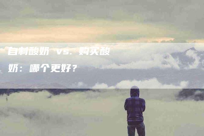 自制酸奶 vs. 购买酸奶：哪个更好？-住家保姆月嫂服务_家政保洁钟点工家政服务_速上门月嫂网首页