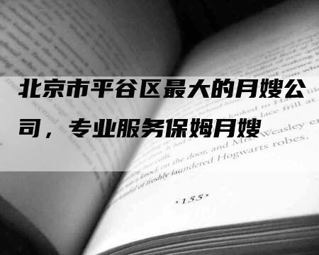 北京市平谷区最大的月嫂公司，专业服务保姆月嫂