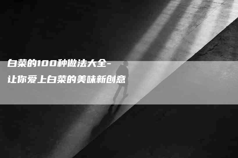 白菜的100种做法大全-让你爱上白菜的美味新创意-住家保姆月嫂服务_家政保洁钟点工家政服务_速上门月嫂网首页