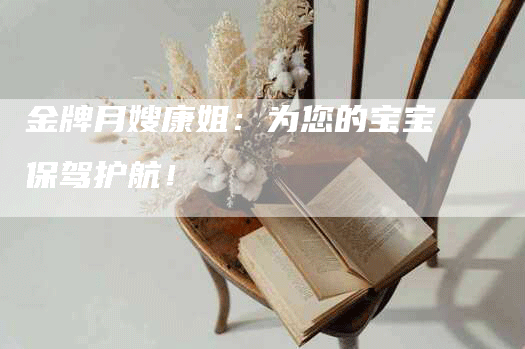 金牌月嫂康姐：为您的宝宝保驾护航！